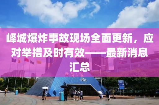 嶧城爆炸事故現(xiàn)場全面更新，應(yīng)對舉措及時有效——最新消息匯總
