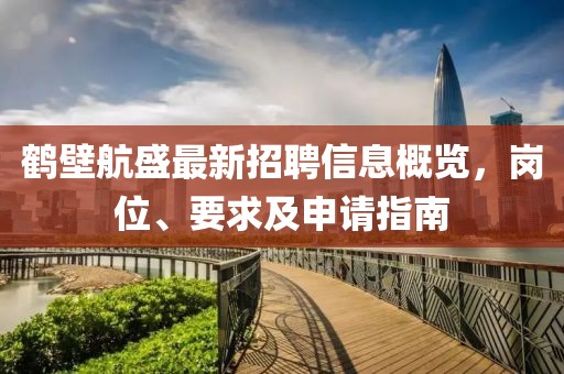 鶴壁航盛最新招聘信息概覽，崗位、要求及申請指南