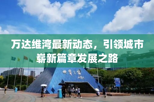 萬達維灣最新動態(tài)，引領(lǐng)城市嶄新篇章發(fā)展之路