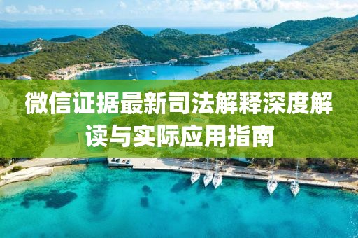 微信證據(jù)最新司法解釋深度解讀與實(shí)際應(yīng)用指南