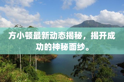 方小頓最新動態(tài)揭秘，揭開成功的神秘面紗。