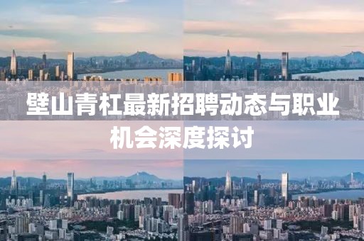 壁山青杠最新招聘動態(tài)與職業(yè)機(jī)會深度探討