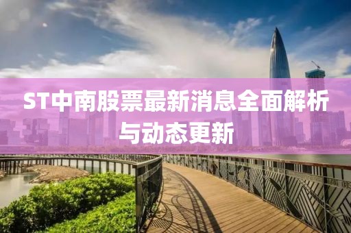 ST中南股票最新消息全面解析與動態(tài)更新