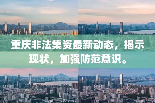 重慶非法集資最新動態(tài)，揭示現(xiàn)狀，加強(qiáng)防范意識。