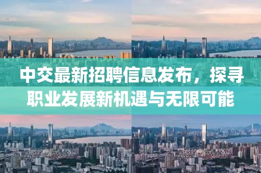 中交最新招聘信息發(fā)布，探尋職業(yè)發(fā)展新機(jī)遇與無(wú)限可能