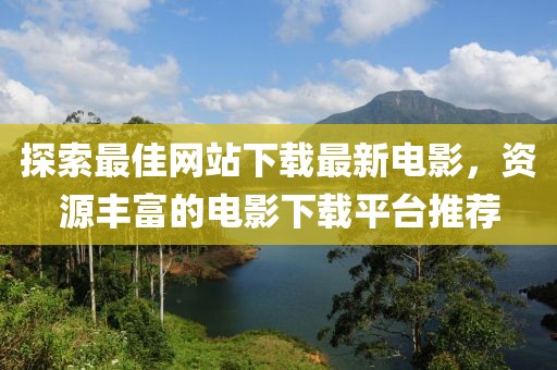 探索最佳網(wǎng)站下載最新電影，資源豐富的電影下載平臺推薦