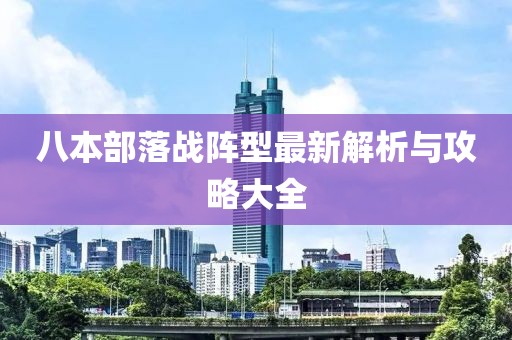八本部落戰(zhàn)陣型最新解析與攻略大全