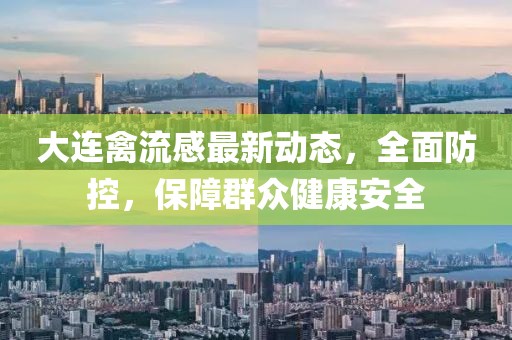 大連禽流感最新動(dòng)態(tài)，全面防控，保障群眾健康安全