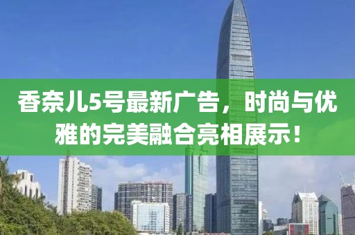 香奈兒5號最新廣告，時尚與優(yōu)雅的完美融合亮相展示！