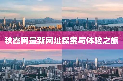 秋霞網(wǎng)最新網(wǎng)址探索與體驗(yàn)之旅