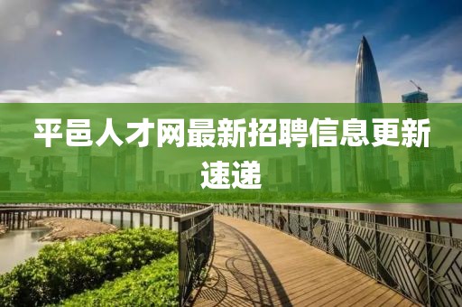 平邑人才網(wǎng)最新招聘信息更新速遞