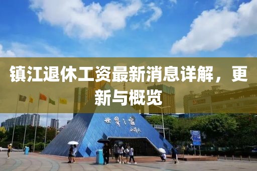 鎮(zhèn)江退休工資最新消息詳解，更新與概覽
