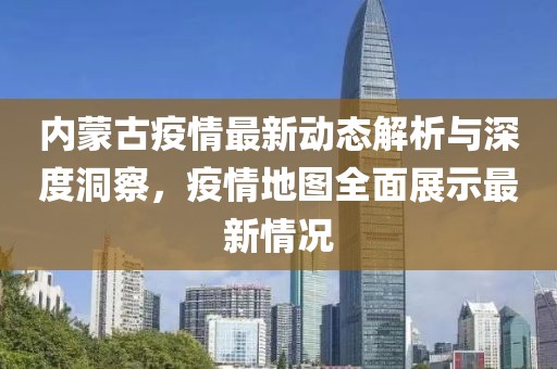 內(nèi)蒙古疫情最新動(dòng)態(tài)解析與深度洞察，疫情地圖全面展示最新情況