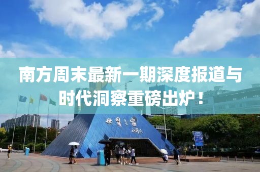 南方周末最新一期深度報道與時代洞察重磅出爐！
