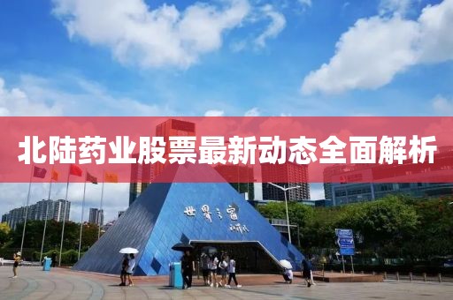 北陸藥業(yè)股票最新動態(tài)全面解析