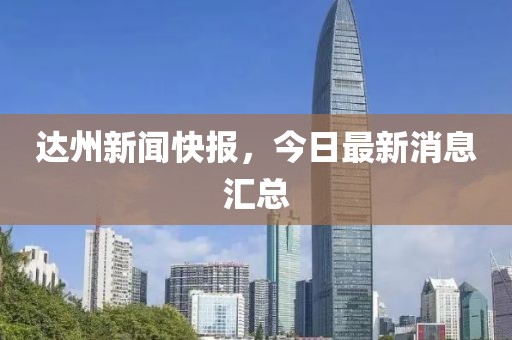 達(dá)州新聞快報(bào)，今日最新消息匯總