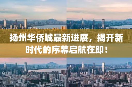 揚(yáng)州華僑城最新進(jìn)展，揭開新時(shí)代的序幕啟航在即！