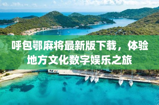 呼包鄂麻將最新版下載，體驗地方文化數(shù)字娛樂之旅
