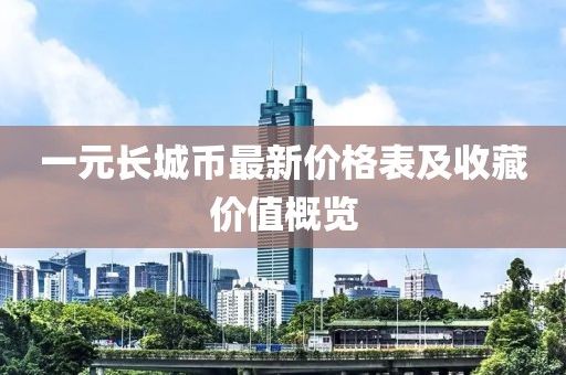 一元長城幣最新價(jià)格表及收藏價(jià)值概覽