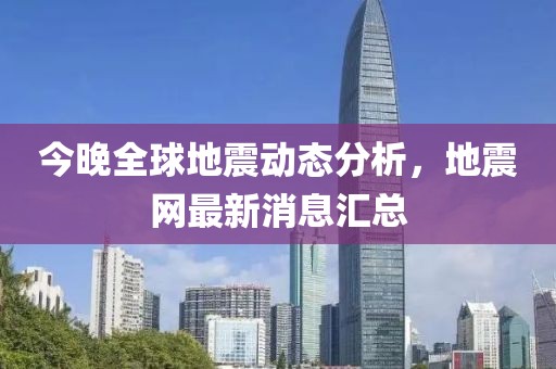 今晚全球地震動(dòng)態(tài)分析，地震網(wǎng)最新消息匯總
