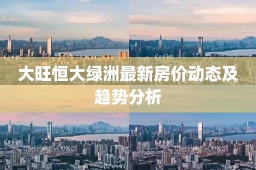 大旺恒大綠洲最新房價動態(tài)及趨勢分析