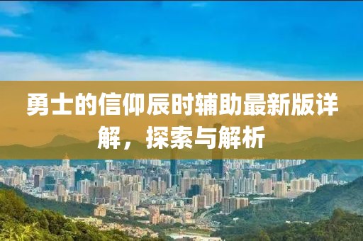 勇士的信仰辰時(shí)輔助最新版詳解，探索與解析