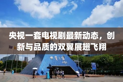 央視一套電視劇最新動(dòng)態(tài)，創(chuàng)新與品質(zhì)的雙翼展翅飛翔