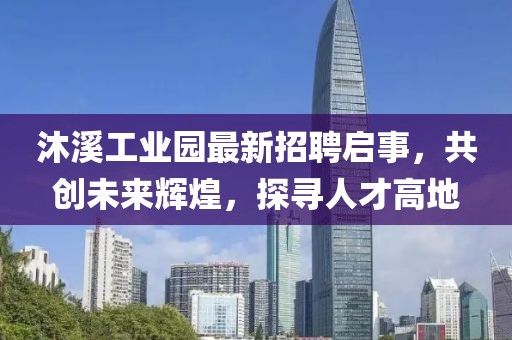 沐溪工業(yè)園最新招聘啟事，共創(chuàng)未來輝煌，探尋人才高地