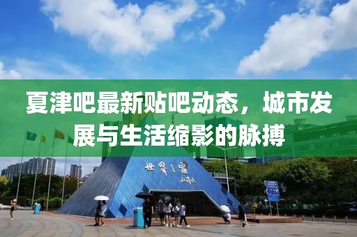 夏津吧最新貼吧動態(tài)，城市發(fā)展與生活縮影的脈搏