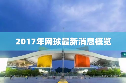2017年網(wǎng)球最新消息概覽