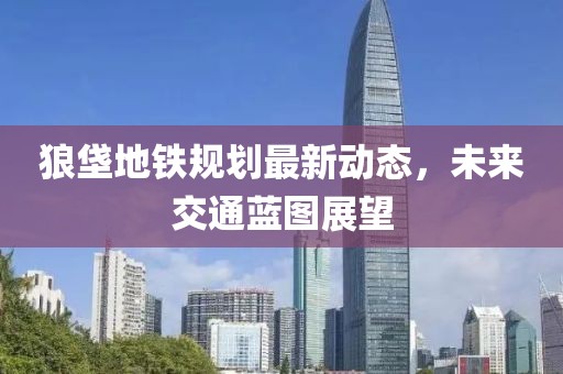 狼垡地鐵規(guī)劃最新動態(tài)，未來交通藍圖展望