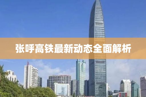 張呼高鐵最新動(dòng)態(tài)全面解析