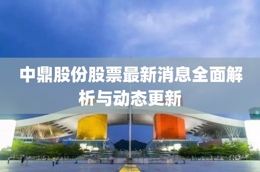 中鼎股份股票最新消息全面解析與動態(tài)更新