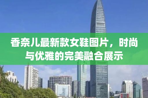香奈兒最新款女鞋圖片，時尚與優(yōu)雅的完美融合展示