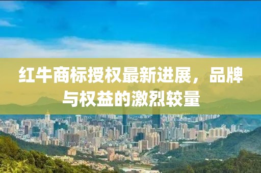 紅牛商標授權最新進展，品牌與權益的激烈較量