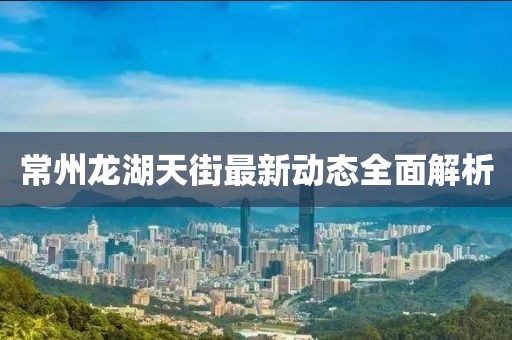 常州龍湖天街最新動(dòng)態(tài)全面解析