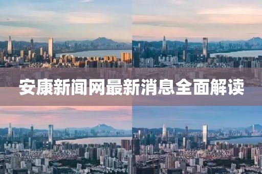 安康新聞網(wǎng)最新消息全面解讀