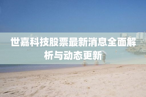 世嘉科技股票最新消息全面解析與動(dòng)態(tài)更新