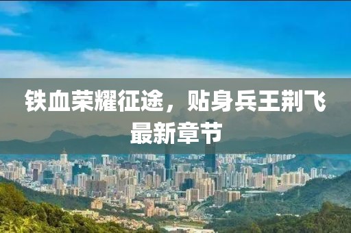 鐵血榮耀征途，貼身兵王荊飛最新章節(jié)