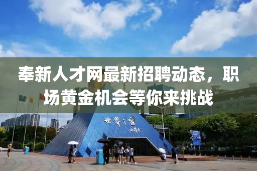 奉新人才網(wǎng)最新招聘動(dòng)態(tài)，職場黃金機(jī)會(huì)等你來挑戰(zhàn)