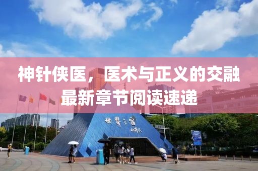 神針俠醫(yī)，醫(yī)術(shù)與正義的交融最新章節(jié)閱讀速遞