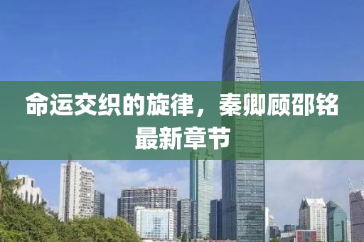 命運(yùn)交織的旋律，秦卿顧邵銘最新章節(jié)