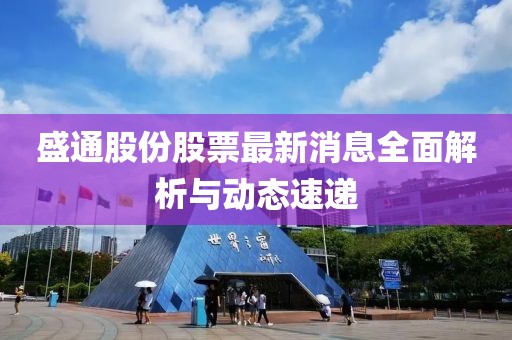 盛通股份股票最新消息全面解析與動(dòng)態(tài)速遞