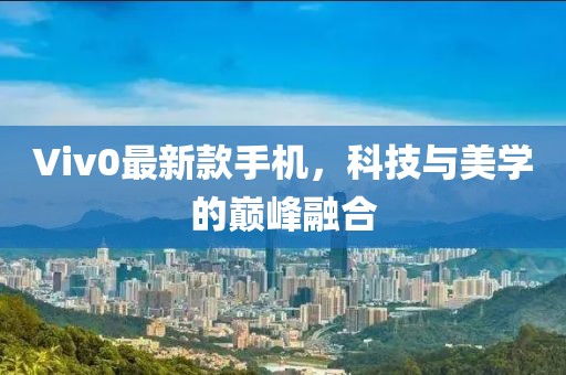 Viv0最新款手機(jī)，科技與美學(xué)的巔峰融合