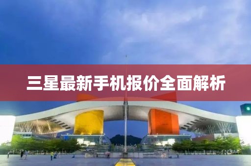 三星最新手機(jī)報(bào)價(jià)全面解析