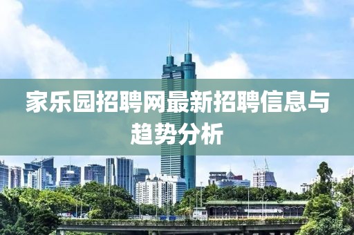 家樂園招聘網(wǎng)最新招聘信息與趨勢分析