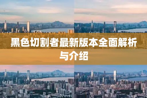 黑色切割者最新版本全面解析與介紹