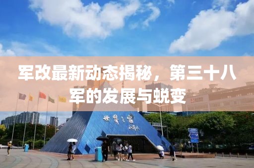 軍改最新動態(tài)揭秘，第三十八軍的發(fā)展與蛻變