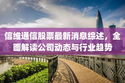 信維通信股票最新消息綜述，全面解讀公司動(dòng)態(tài)與行業(yè)趨勢(shì)
