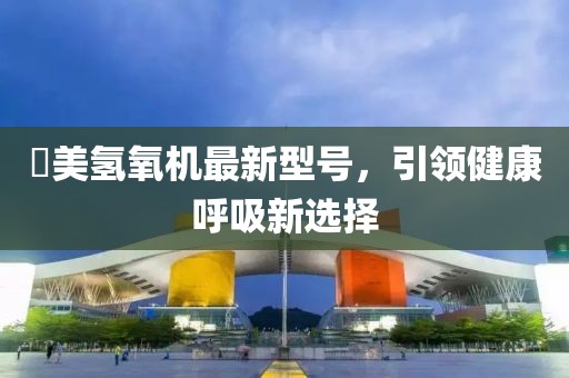 潓美氫氧機(jī)最新型號，引領(lǐng)健康呼吸新選擇